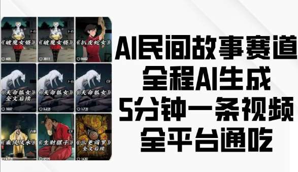 AI民间故事赛道，全程AI生成5分钟一条视频，全平台通吃-云商网创