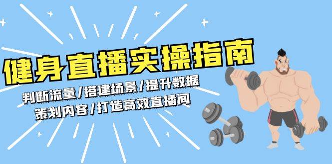 （13545期）健身直播实操指南：判断流量/搭建场景/提升数据/策划内容/打造高效直播间-云商网创
