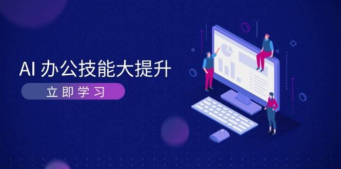 （13597期）AI-办公技能大提升，学习AI绘画、视频生成，让工作变得更高效、更轻松-云商网创