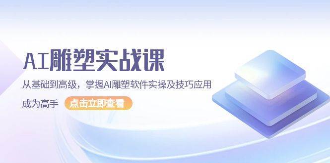 AI雕塑实战课，从基础到高级，掌握AI雕塑软件实操及技巧应用成为高手-云商网创