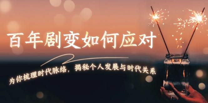 （13867期）百年剧变如何应对，为你梳理时代脉络，揭秘个人发展与时代关系-云商网创