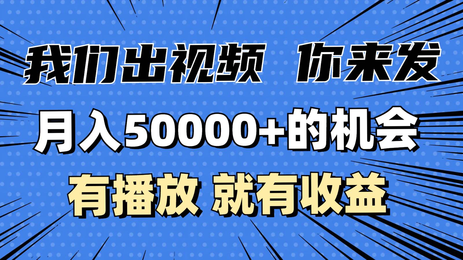 月入5万+的机会，我们出视频你来发，有播放就有收益，0基础都能做！-云商网创