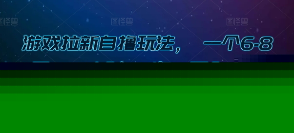 游戏拉新自撸玩法， 一个6-8元，一小时20次，日入3张【揭秘】-云商网创