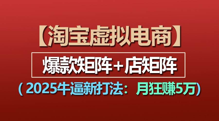 【淘宝虚拟项目】2025牛逼新打法：爆款矩阵+店矩阵，月狂赚5万-云商网创