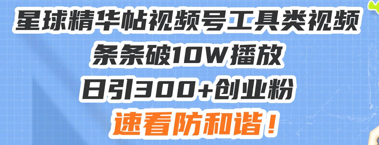 （13643期）星球精华帖视频号工具类视频条条破10W播放日引300+创业粉，速看防和谐！-云商网创