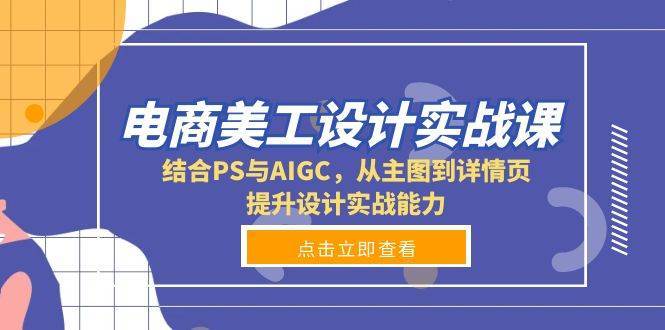 电商美工设计实战课，结合PS与AIGC，从主图到详情页，提升设计实战能力-云商网创