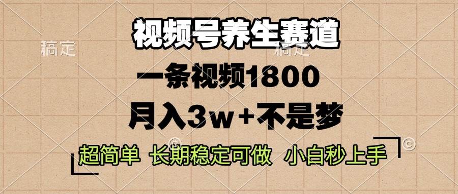 （13564期）视频号养生赛道，一条视频1800，超简单，长期稳定可做，月入3w+不是梦-云商网创