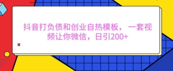 抖音打负债和创业自热模板， 一套视频让你微信，日引200+【揭秘】-云商网创
