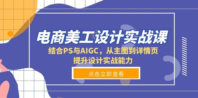 （13791期）电商美工设计实战课，结合PS与AIGC，从主图到详情页，提升设计实战能力-云商网创