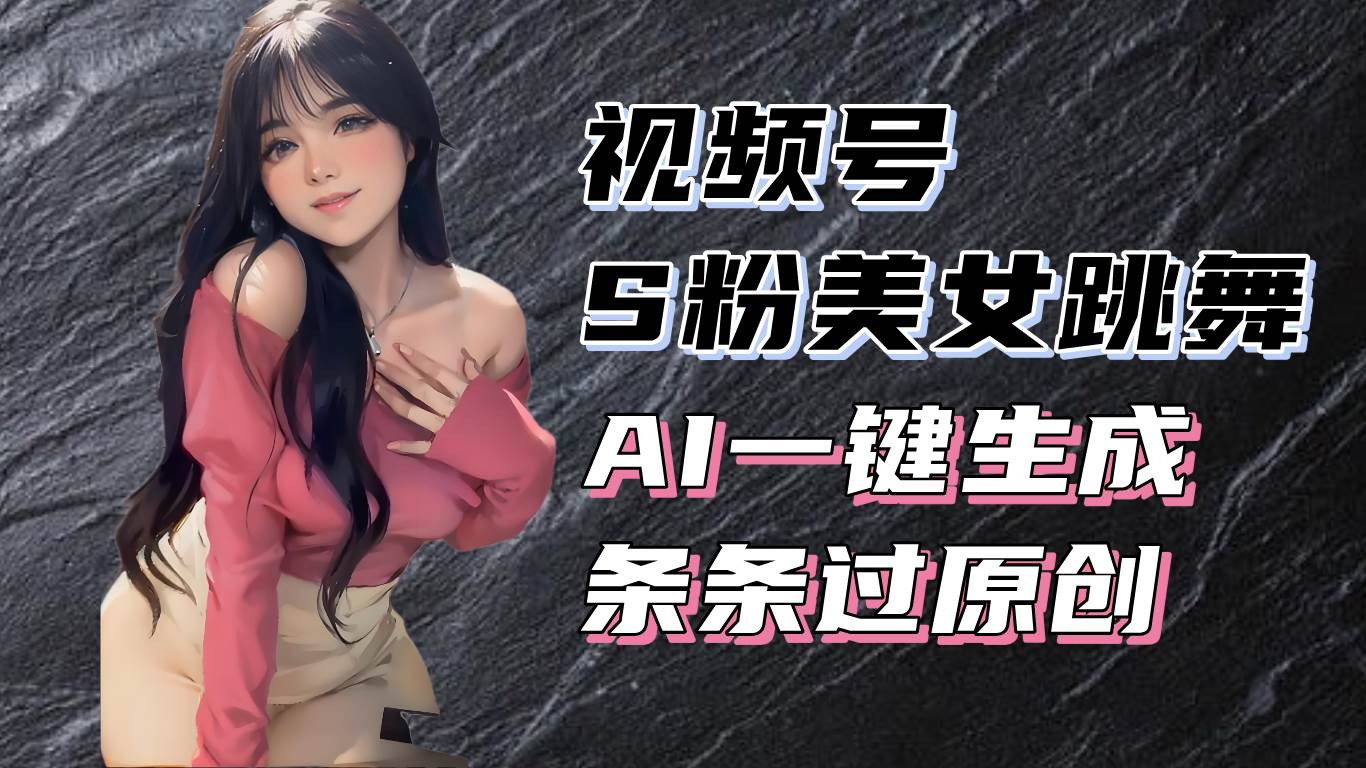 （13531期）揭秘视频号S粉美女跳舞赛道，一键生成原创视频，收益翻倍！-云商网创