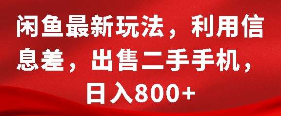 闲鱼最新玩法，利用信息差，出售二手手机，日入8张【揭秘】-云商网创