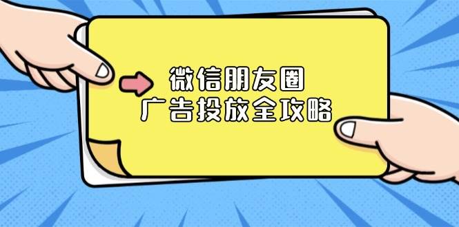 （13762期）微信朋友圈 广告投放全攻略：ADQ平台介绍、推广层级、商品库与营销目标-云商网创