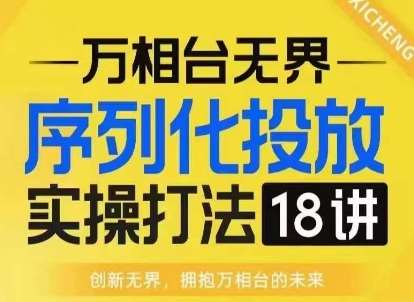 【万相台无界】序列化投放实操18讲线上实战班，淘系电商人的必修课-云商网创