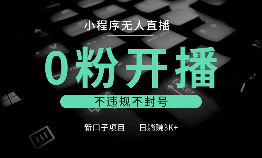 小程序无人直播，0粉开播，不违规不封号，新口子项目，小白日躺赚3K+-云商网创