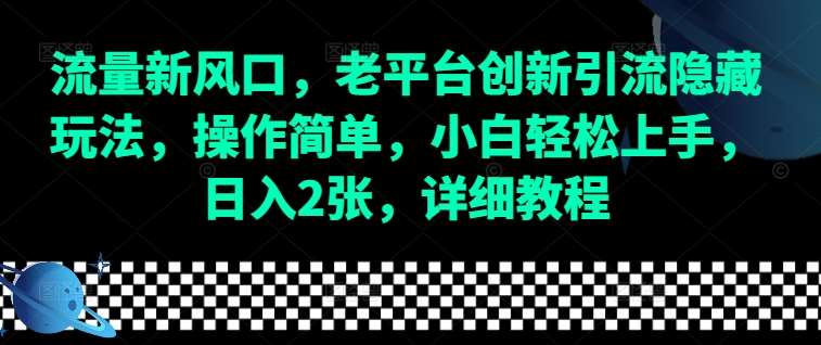 流量新风口，老平台创新引流隐藏玩法，操作简单，小白轻松上手，日入2张，详细教程-云商网创