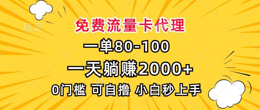 （13551期）一单80，免费流量卡代理，一天躺赚2000+，0门槛，小白也能轻松上手-云商网创