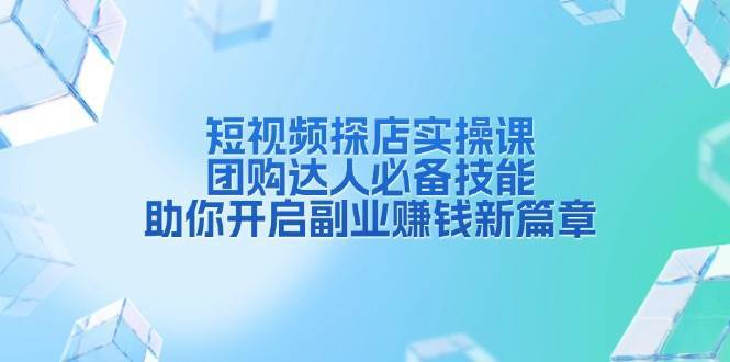 短视频探店实操课，团购达人必备技能，助你开启副业赚钱新篇章-云商网创
