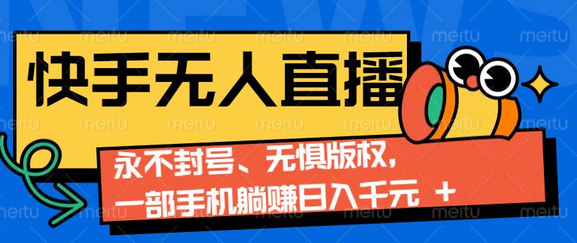 2024快手无人直播9.0神技来袭：永不封号、无惧版权，一部手机躺赚日入千元+-云商网创
