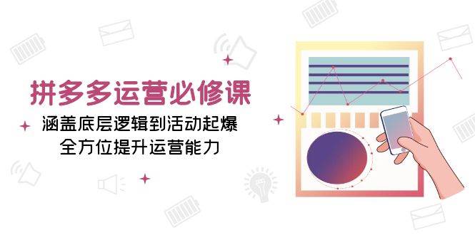 （13647期）拼多多运营必修课：涵盖底层逻辑到活动起爆，全方位提升运营能力-云商网创