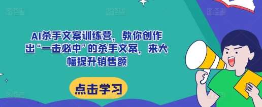 AI杀手文案训练营，教你创作出“一击必中”的杀手文案，来大幅提升销售额-云商网创