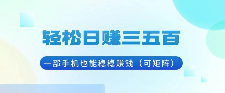 （13556期）轻松日赚三五百，一部手机也能稳稳赚钱（可矩阵）-云商网创