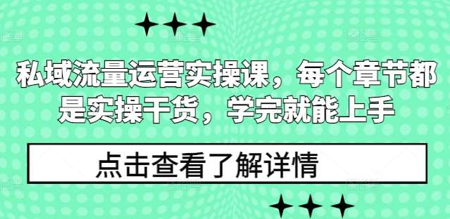 私域流量运营实操课，每个章节都是实操干货，学完就能上手-云商网创