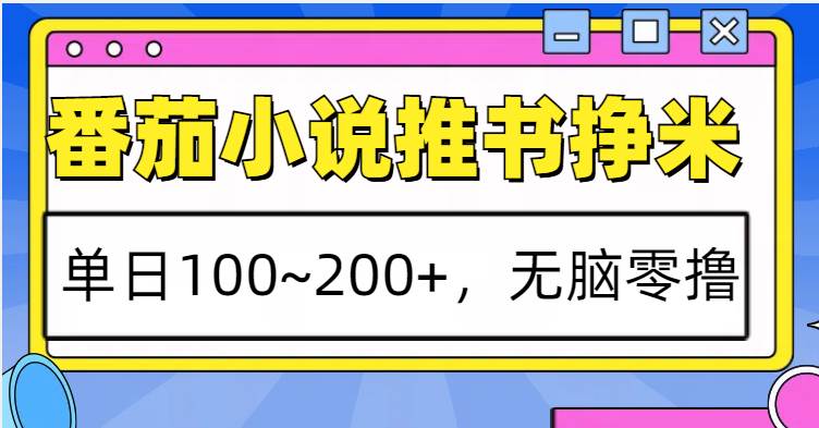 番茄小说推书赚米，单日100~200+，无脑零撸-云商网创