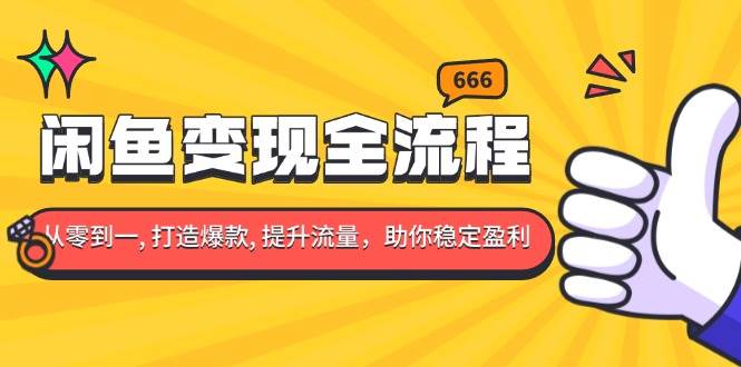 （13677期）闲鱼变现全流程：你从零到一, 打造爆款, 提升流量，助你稳定盈利-云商网创