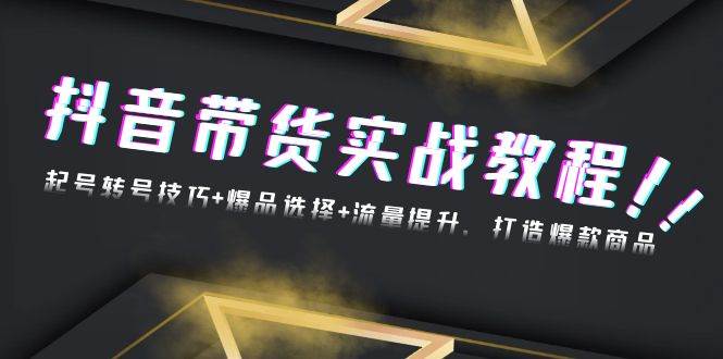 （13526期）抖音带货实战教程：起号转号技巧+爆品选择+流量提升，打造爆款商品-云商网创