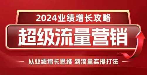 2024超级流量营销，2024业绩增长攻略，从业绩增长思维到流量实操打法-云商网创