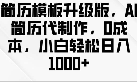 简历模板升级版，AI简历代制作，0成本，小白轻松日入多张-云商网创
