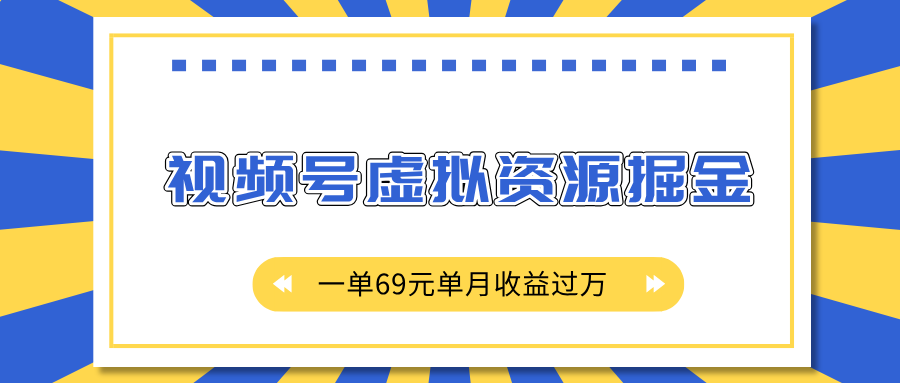外面收费2980的项目，视频号虚拟资源掘金，一单69元单月收益过万-云商网创