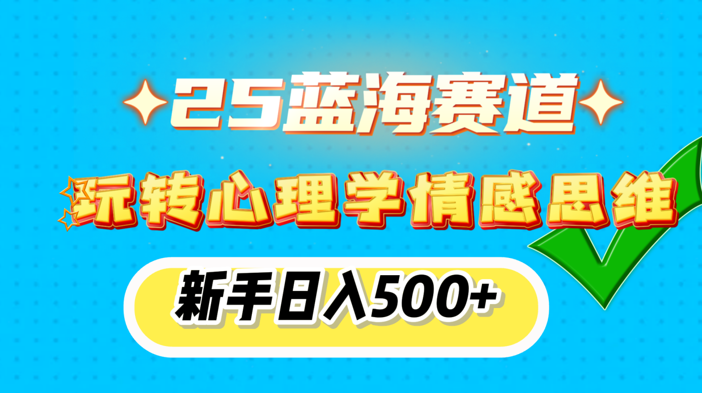 25蓝海赛道， 玩转心理学情感思维，新手日入500+-云商网创