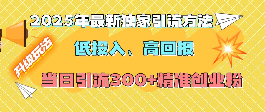 2025年最新独家引流方法，低投入高回报？当日引流300+精准创业粉-云商网创