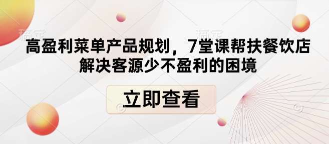 高盈利菜单产品规划，7堂课帮扶餐饮店解决客源少不盈利的困境-云商网创