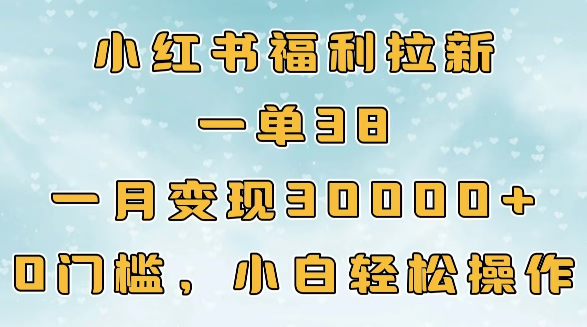 小红书福利拉新，一单38，一月30000＋轻轻松松，0门槛小白轻松操作-云商网创