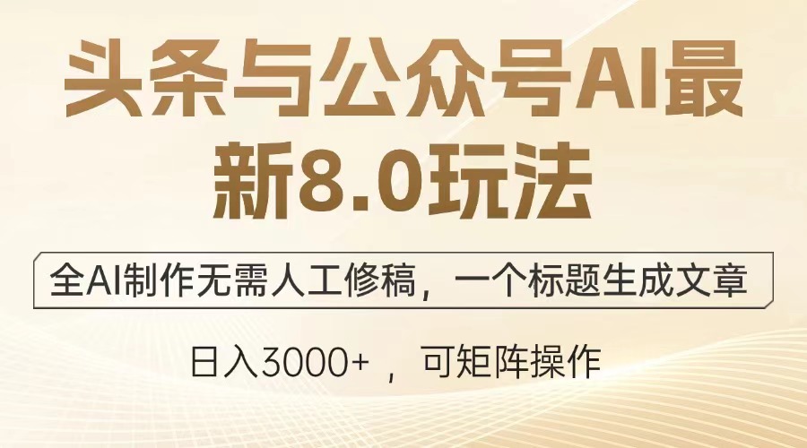 头条与公众号AI最新8.0玩法，全AI制作无需人工修稿，一个标题生成文章，日入3000+-云商网创