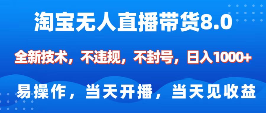 淘宝无人直播带货8.0    全新技术，不违规，不封号，纯小白易操作，当天开播，当天见收益，日入1000+-云商网创