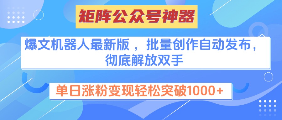 矩阵公众号神器，爆文机器人最新版 ，批量创作自动发布，彻底解放双手，单日涨粉变现轻松突破1000+-云商网创