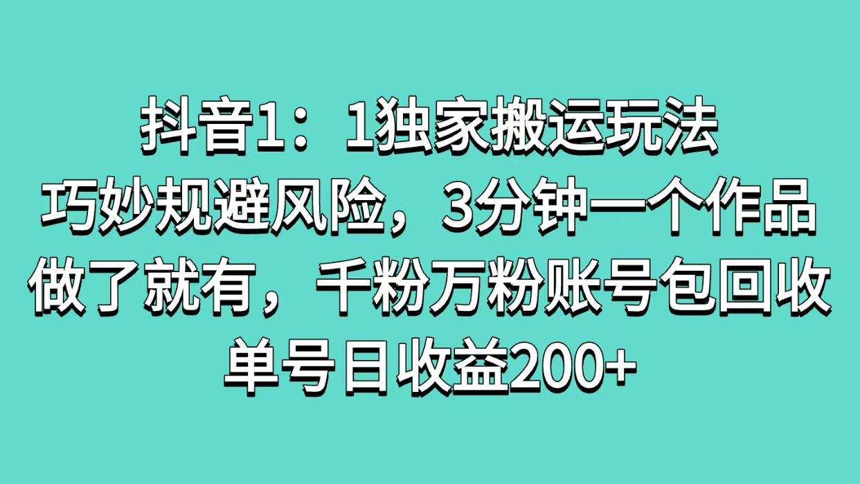抖音1：1独家搬运玩法，巧妙规避风险，3分钟一个作品，做了就有，千粉万粉账号包回收，单号日收益200+-云商网创