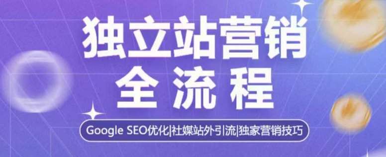 独立站营销全流程，Google SEO优化，社媒站外引流，独家营销技巧-云商网创