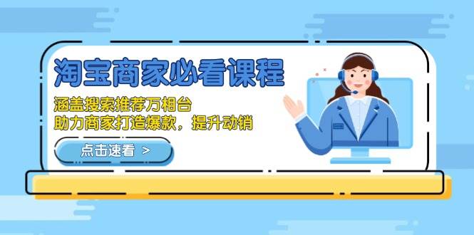 （13931期）淘宝商家必看课程，涵盖搜索推荐万相台，助力商家打造爆款，提升动销-云商网创