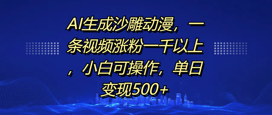 AI生成沙雕动漫，一条视频涨粉一千以上，单日变现500+，小白可操作-云商网创