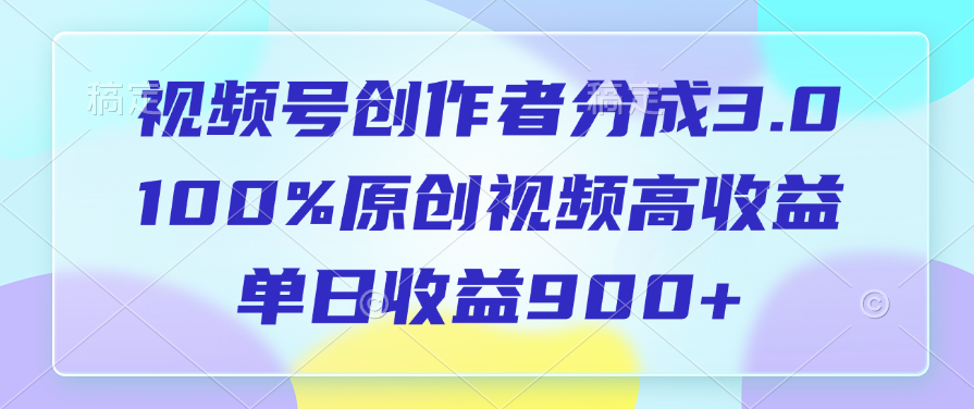 视频号创作者分成3.0，100%原创视频高收益，单日收益900+-云商网创
