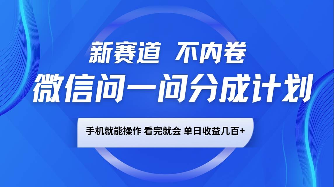 微信问一问分成计划，新赛道不内卷，长期稳定 手机就能操作，单日收益几百+-云商网创