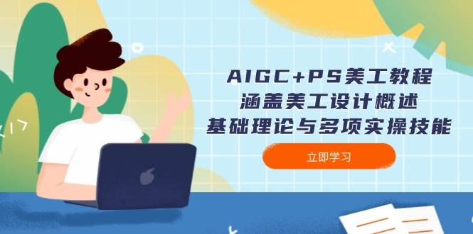 （14062期）AIGC+PS美工教程：涵盖美工设计概述、基础理论与多项实操技能-云商网创