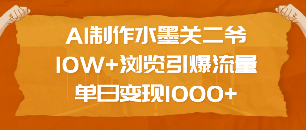 AI制作水墨关二爷，10W+浏览引爆流量，单日变现1000+-云商网创