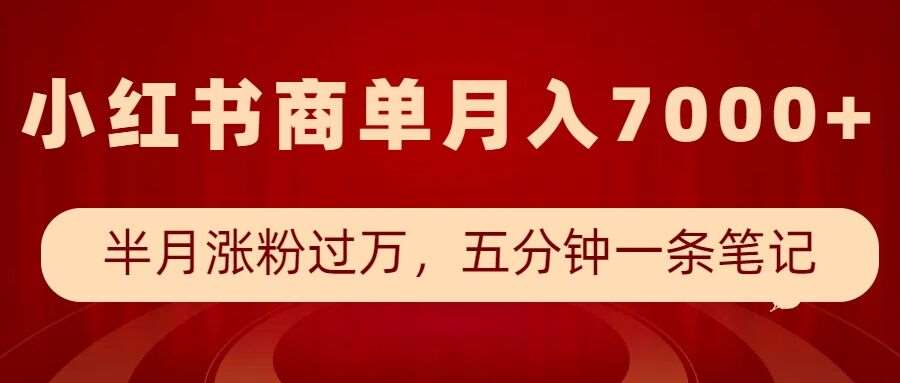 小红书商单最新玩法，半个月涨粉过万，五分钟一条笔记，月入7000+-云商网创