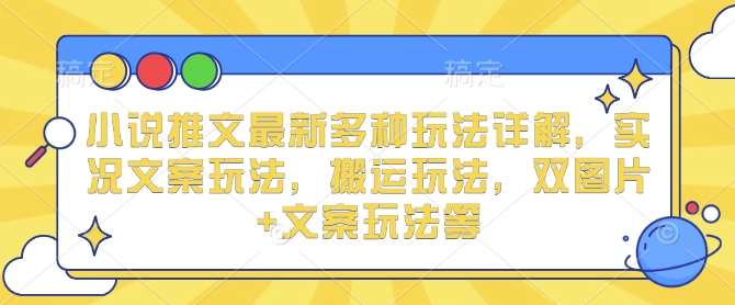小说推文最新多种玩法详解，实况文案玩法，搬运玩法，双图片+文案玩法等-云商网创