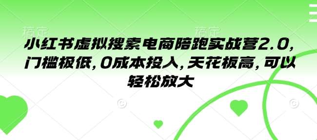 小红书虚拟搜索电商陪跑实战营2.0，门槛极低，0成本投入，天花板高，可以轻松放大-云商网创